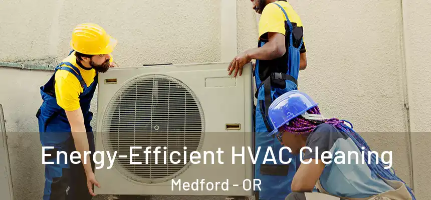 Energy-Efficient HVAC Cleaning Medford - OR